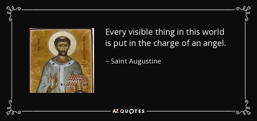 Every visible thing in this world is put in the charge of an angel. - Saint Augustine