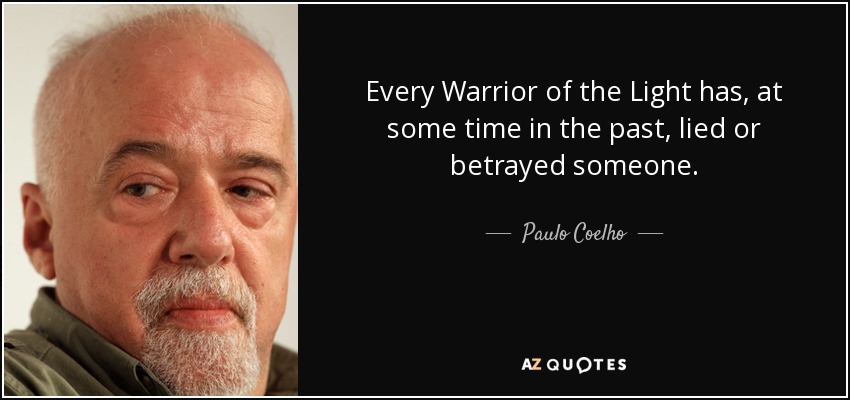 Every Warrior of the Light has, at some time in the past, lied or betrayed someone. - Paulo Coelho