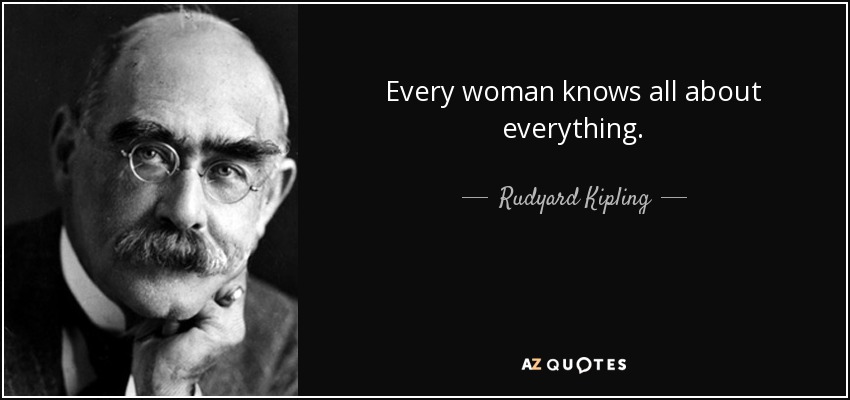 Every woman knows all about everything. - Rudyard Kipling