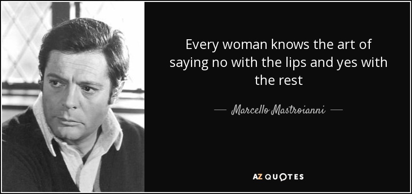 Every woman knows the art of saying no with the lips and yes with the rest - Marcello Mastroianni