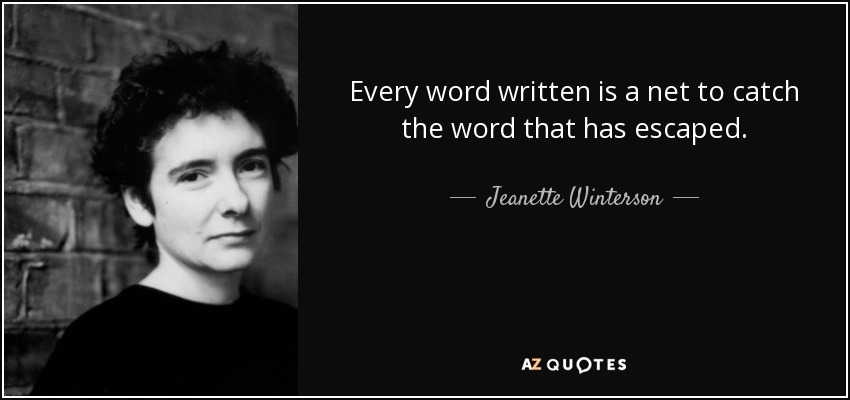 Every word written is a net to catch the word that has escaped. - Jeanette Winterson