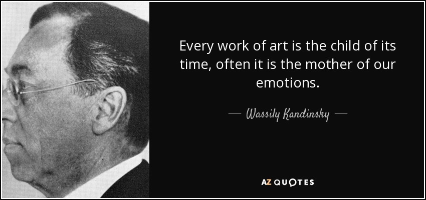 Every work of art is the child of its time, often it is the mother of our emotions. - Wassily Kandinsky