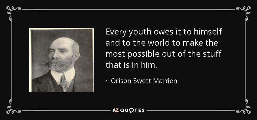 Every youth owes it to himself and to the world to make the most possible out of the stuff that is in him. - Orison Swett Marden