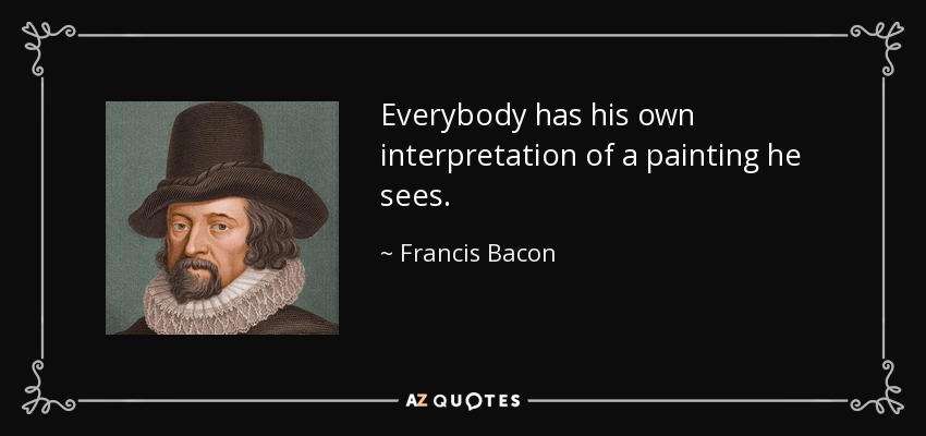 Everybody has his own interpretation of a painting he sees. - Francis Bacon
