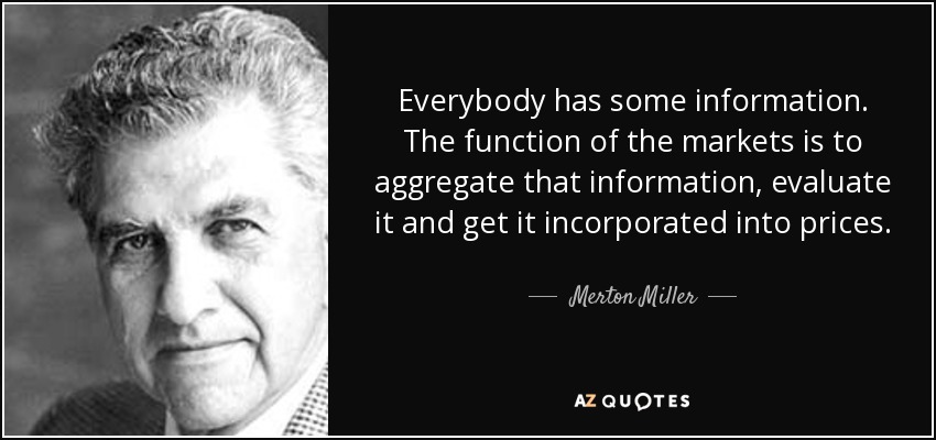 Everybody has some information. The function of the markets is to aggregate that information, evaluate it and get it incorporated into prices. - Merton Miller