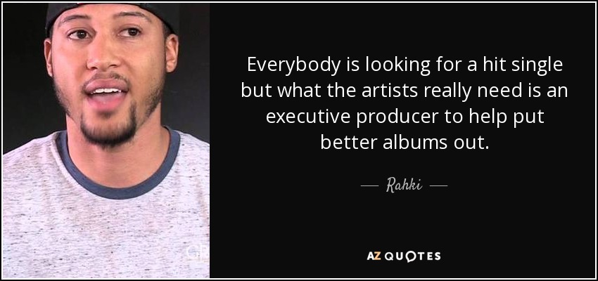 Everybody is looking for a hit single but what the artists really need is an executive producer to help put better albums out. - Rahki