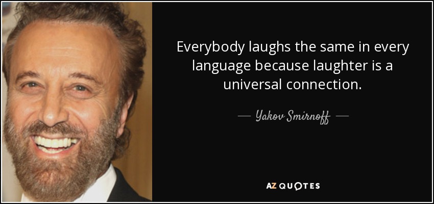 Everybody laughs the same in every language because laughter is a universal connection. - Yakov Smirnoff