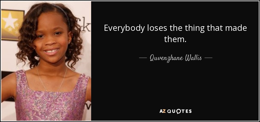 Everybody loses the thing that made them. - Quvenzhane Wallis