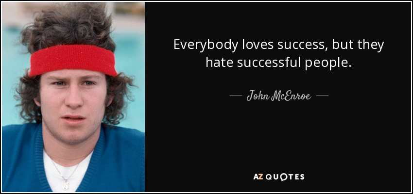 Everybody loves success, but they hate successful people. - John McEnroe