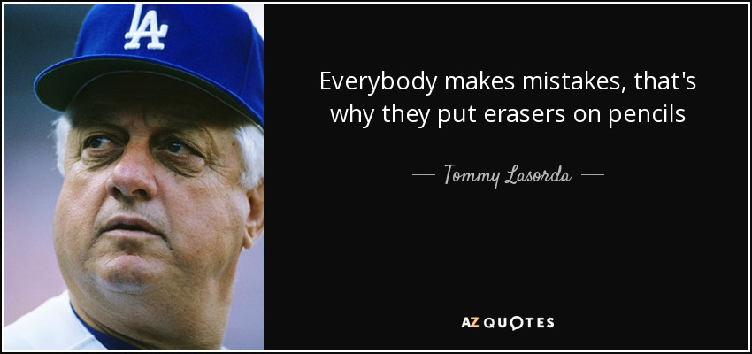 Everybody makes mistakes, that's why they put erasers on pencils - Tommy Lasorda