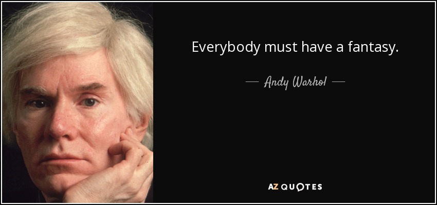 Everybody must have a fantasy. - Andy Warhol