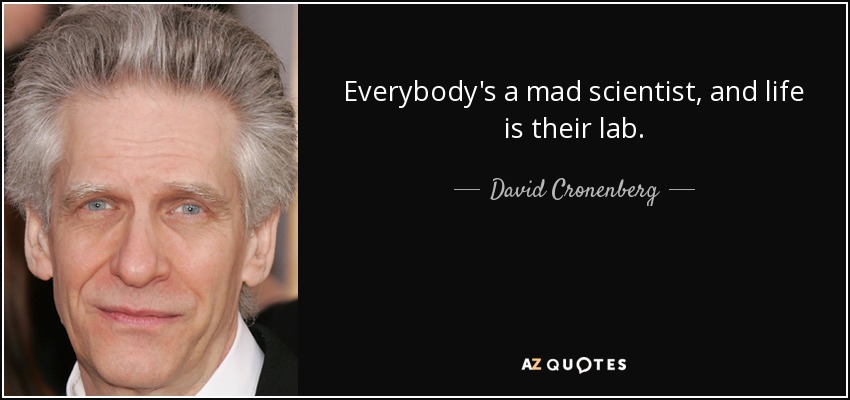 Everybody's a mad scientist, and life is their lab. - David Cronenberg