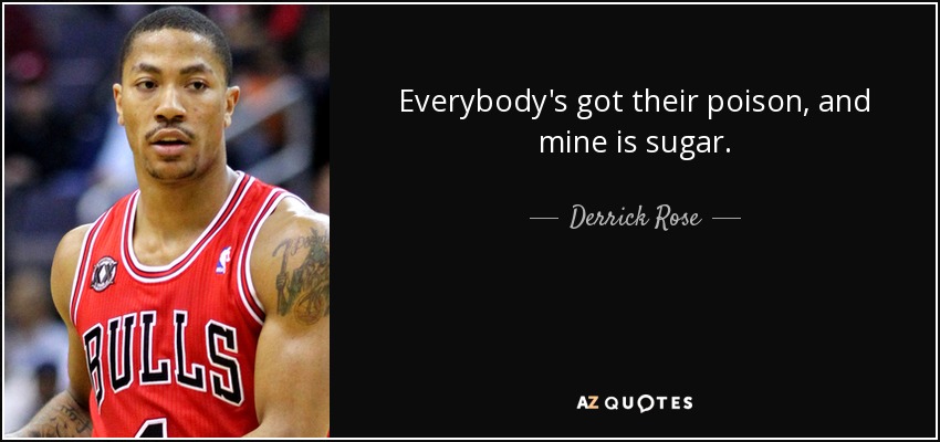 Everybody's got their poison, and mine is sugar. - Derrick Rose