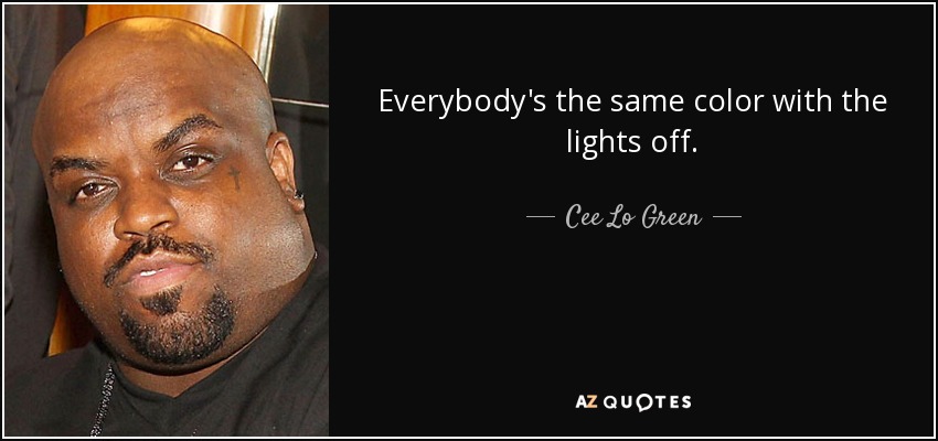 Everybody's the same color with the lights off. - Cee Lo Green