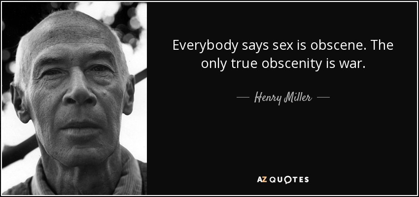 Everybody says sex is obscene. The only true obscenity is war. - Henry Miller