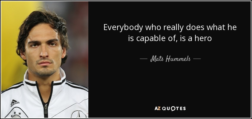 Everybody who really does what he is capable of, is a hero - Mats Hummels