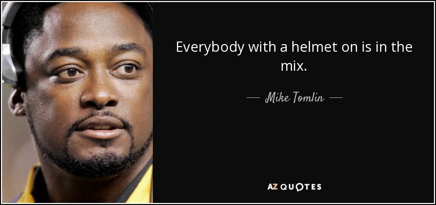 Everybody with a helmet on is in the mix. - Mike Tomlin