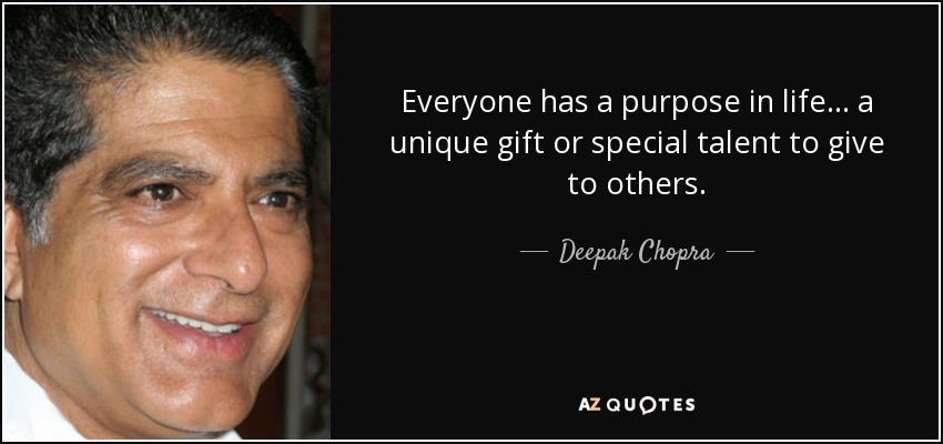 Everyone has a purpose in life... a unique gift or special talent to give to others. - Deepak Chopra