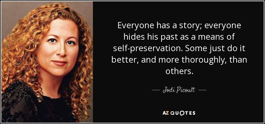Everyone has a story; everyone hides his past as a means of self-preservation. Some just do it better, and more thoroughly, than others. - Jodi Picoult