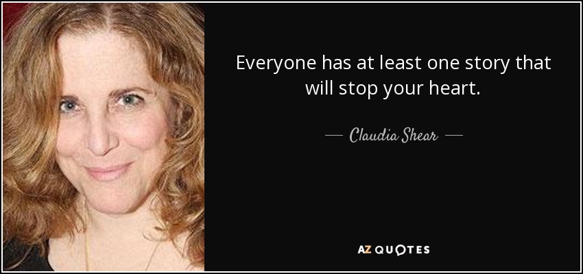 Everyone has at least one story that will stop your heart. - Claudia Shear