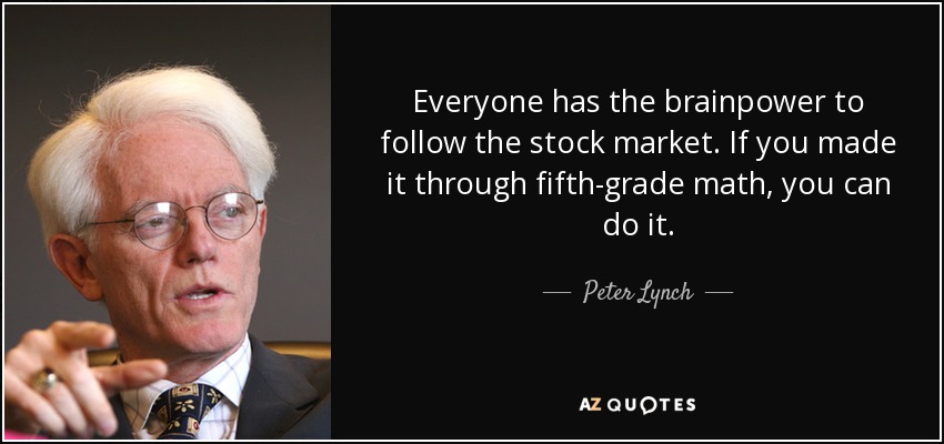 Everyone has the brainpower to follow the stock market. If you made it through fifth-grade math, you can do it. - Peter Lynch