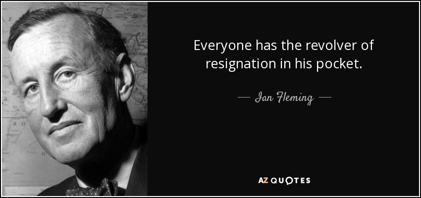 Everyone has the revolver of resignation in his pocket. - Ian Fleming