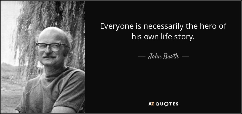 Everyone is necessarily the hero of his own life story. - John Barth