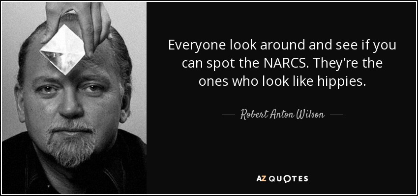 Everyone look around and see if you can spot the NARCS. They're the ones who look like hippies. - Robert Anton Wilson