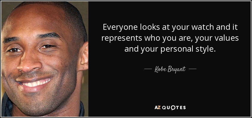 Everyone looks at your watch and it represents who you are, your values and your personal style. - Kobe Bryant