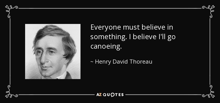 Everyone must believe in something. I believe I'll go canoeing. - Henry David Thoreau