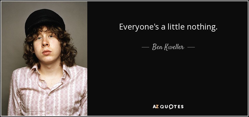 Everyone's a little nothing. - Ben Kweller