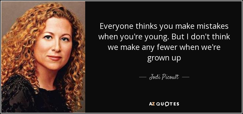 Everyone thinks you make mistakes when you're young. But I don't think we make any fewer when we're grown up - Jodi Picoult