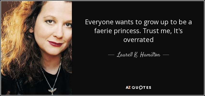 Everyone wants to grow up to be a faerie princess. Trust me, It's overrated - Laurell K. Hamilton