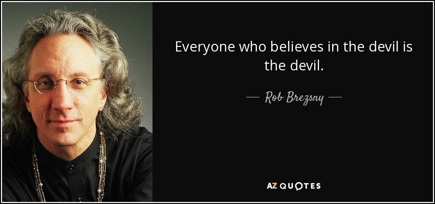 Everyone who believes in the devil is the devil. - Rob Brezsny