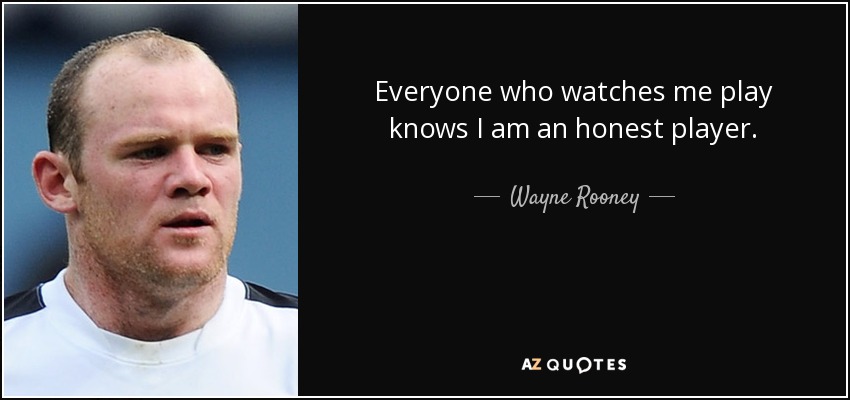 Everyone who watches me play knows I am an honest player. - Wayne Rooney