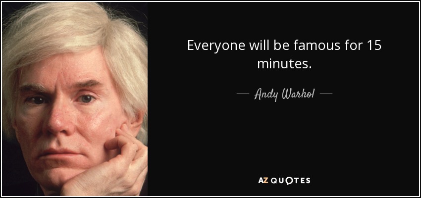 Everyone will be famous for 15 minutes. - Andy Warhol