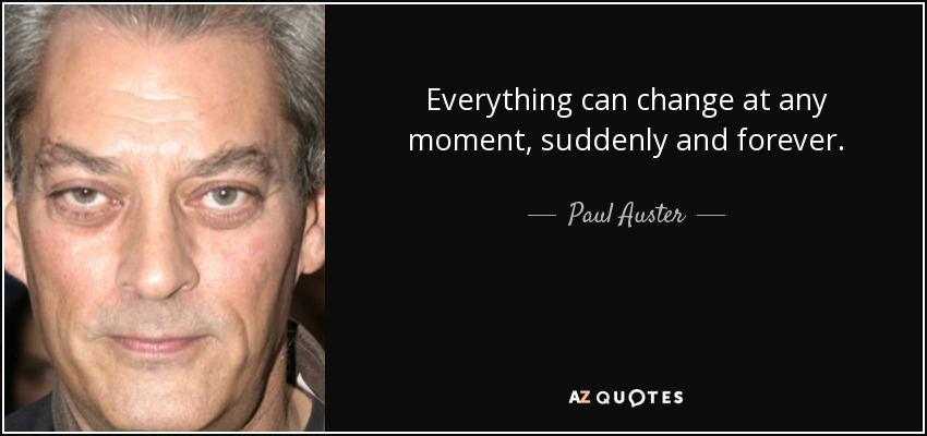 Everything can change at any moment, suddenly and forever. - Paul Auster