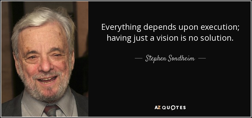 Everything depends upon execution; having just a vision is no solution. - Stephen Sondheim