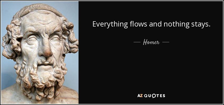 Everything flows and nothing stays. - Homer