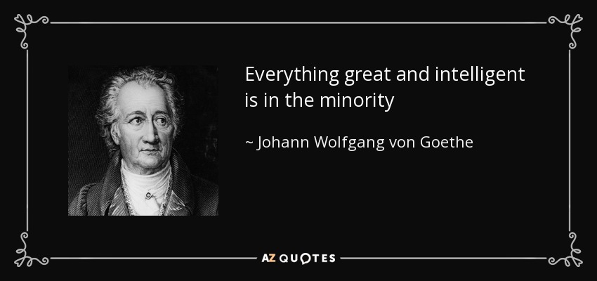 Everything great and intelligent is in the minority - Johann Wolfgang von Goethe