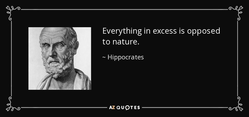 Everything in excess is opposed to nature. - Hippocrates