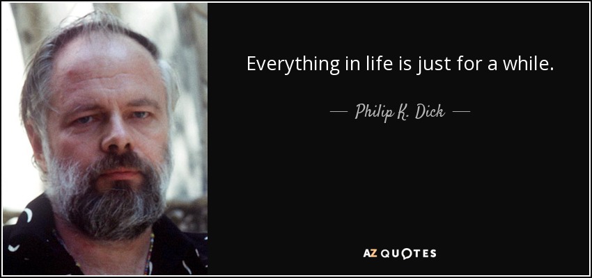 Everything in life is just for a while. - Philip K. Dick
