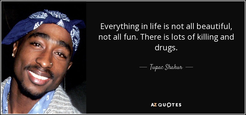 Everything in life is not all beautiful, not all fun. There is lots of killing and drugs. - Tupac Shakur