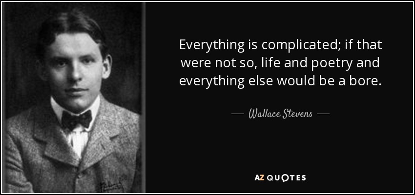 Everything is complicated; if that were not so, life and poetry and everything else would be a bore. - Wallace Stevens