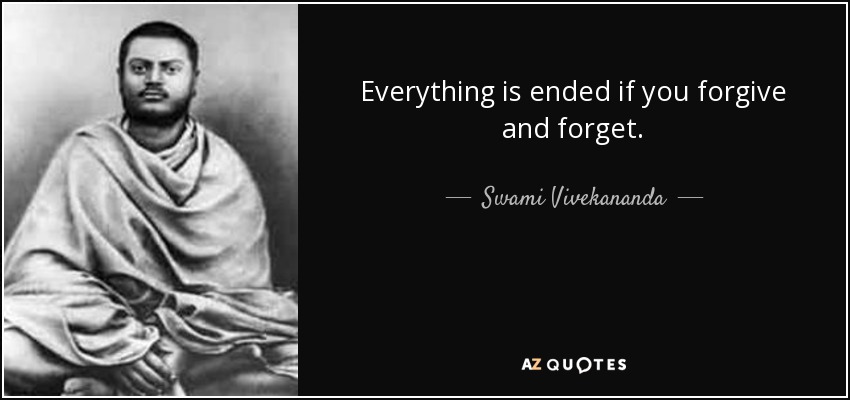 Everything is ended if you forgive and forget. - Swami Vivekananda