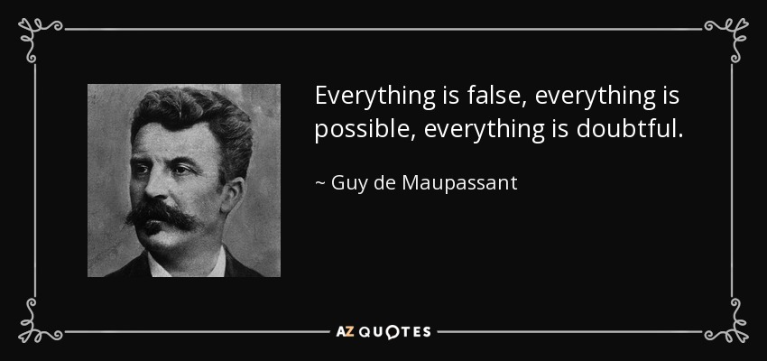 Everything is false, everything is possible, everything is doubtful. - Guy de Maupassant