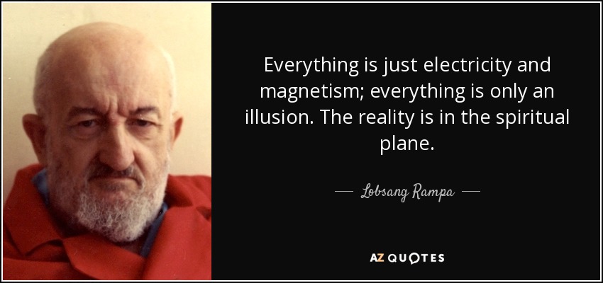 Everything is just electricity and magnetism; everything is only an illusion. The reality is in the spiritual plane. - Lobsang Rampa