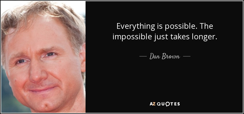 Everything is possible. The impossible just takes longer. - Dan Brown