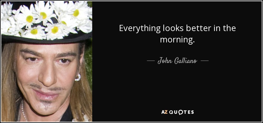 Everything looks better in the morning. - John Galliano