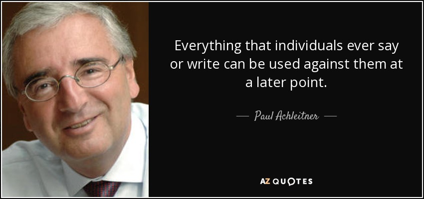 Everything that individuals ever say or write can be used against them at a later point. - Paul Achleitner